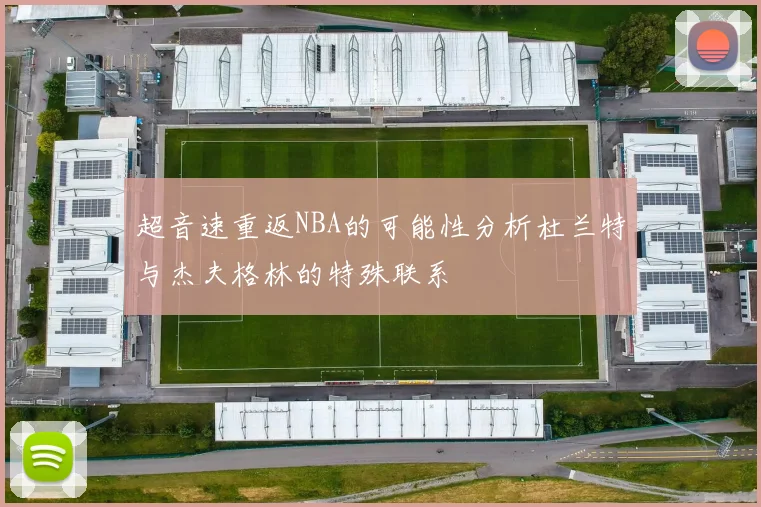 超音速重返NBA的可能性分析杜兰特与杰夫格林的特殊联系