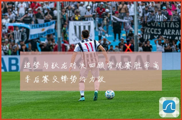 追梦与狄龙对决回顾常规赛胜率高季后赛交锋势均力敌