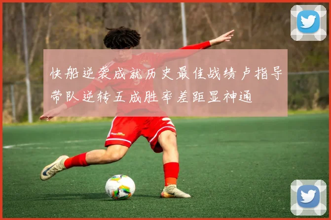 快船逆袭成就历史最佳战绩卢指导带队逆转五成胜率差距显神通