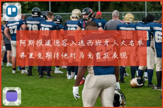 阿斯报道德容入选西班牙人大名单弗里克期待他对马竞首发表现