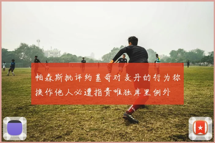 帕森斯批评约基奇对麦丹的行为称换作他人必遭指责唯独库里例外