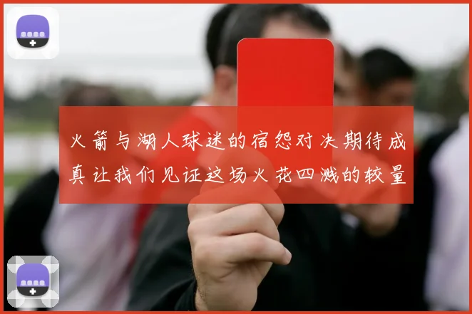 火箭与湖人球迷的宿怨对决期待成真让我们见证这场火花四溅的较量